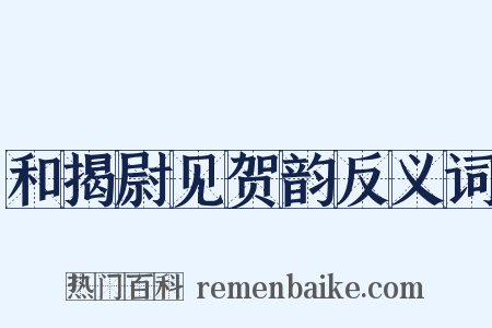 和揭尉见贺韵反义词是什么意思的图片
